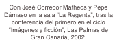Con José Corredor Matheos y Pepe Dámaso en la sala “La Regenta”, tras la conferencia del primero en el ciclo “Imágenes y ficción”, Las Palmas de Gran Canaria, 2002.